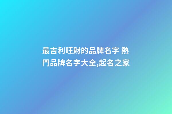 最吉利旺財的品牌名字 熱門品牌名字大全,起名之家-第1張-商標起名-玄機派